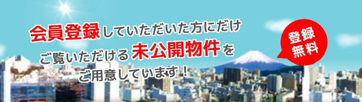 会員登録をしていただいた方にだけご覧いただける未公開物件をご用意しています！登録無料