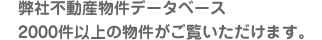 弊社不動産物件データベース2000件以上の物件がご覧いただけます。