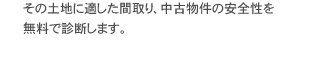 その土地に適した間取り、中古物件の安全性を無料で診断いたします。