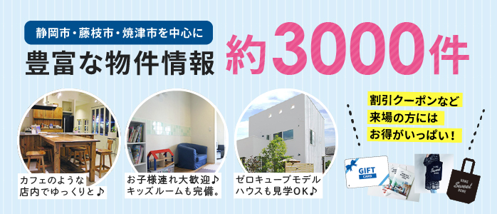 静岡市・藤枝市・焼津市を中心に豊富な物件情報約3000件 割引クーポンなど来場の方にはお得がいっぱい！