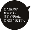 まだ解決は可能です。慌てず早めにご相談ください。