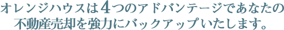 オレンジハウスは４つのアドバンテージであなたの不動産売却を強力にバックアップ致します。