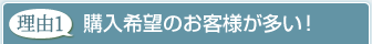 理由1.購入希望のお客様が多い！