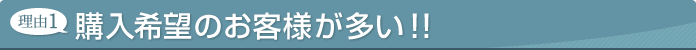 理由1 購入希望のお客様が多い！！