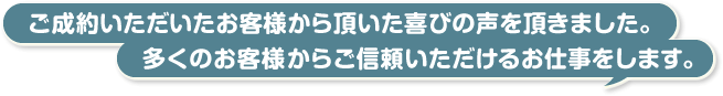 ご成約いただいたお客様から頂いた喜びの声を頂きました。多くのお客様からご信頼いただけるお仕事をします。