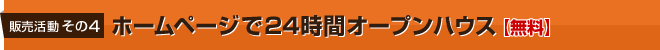 販売活動 その4 ホームページで24時間オープンハウス無料】