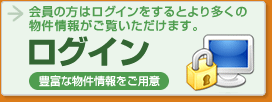 ログイン　豊富な物件情報をご用意　会員の方はログインをするとより多くの物件情報がご覧いただけます。