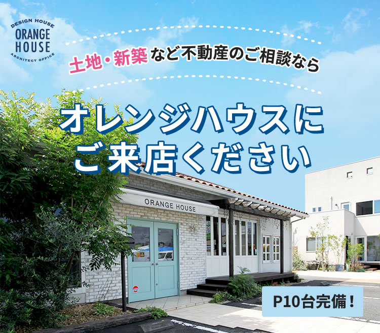 土地・新築など不動産のご相談ならオレンジハウスにご来店ください P10台完備！